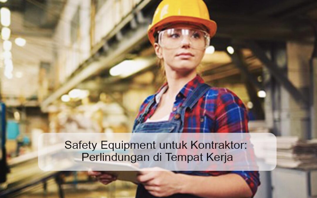 Safety Equipment untuk Kontraktor: Perlindungan di Tempat Kerja