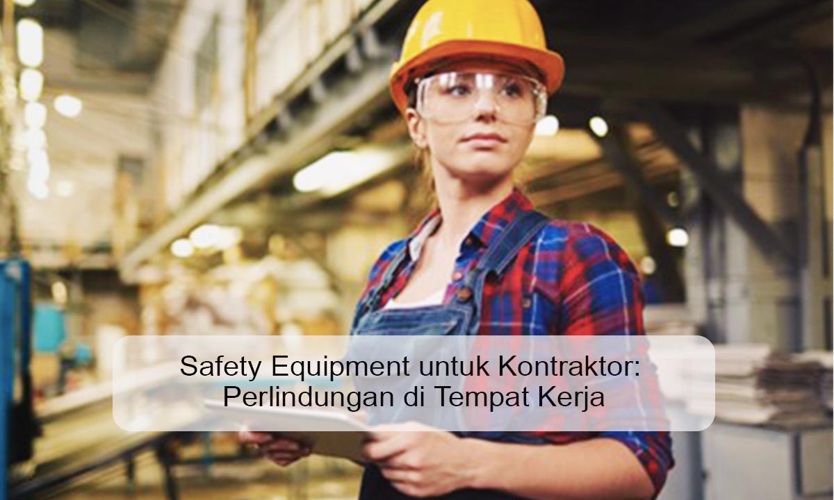 Safety Equipment untuk Kontraktor: Perlindungan di Tempat Kerja Safety equipment untuk kontraktor