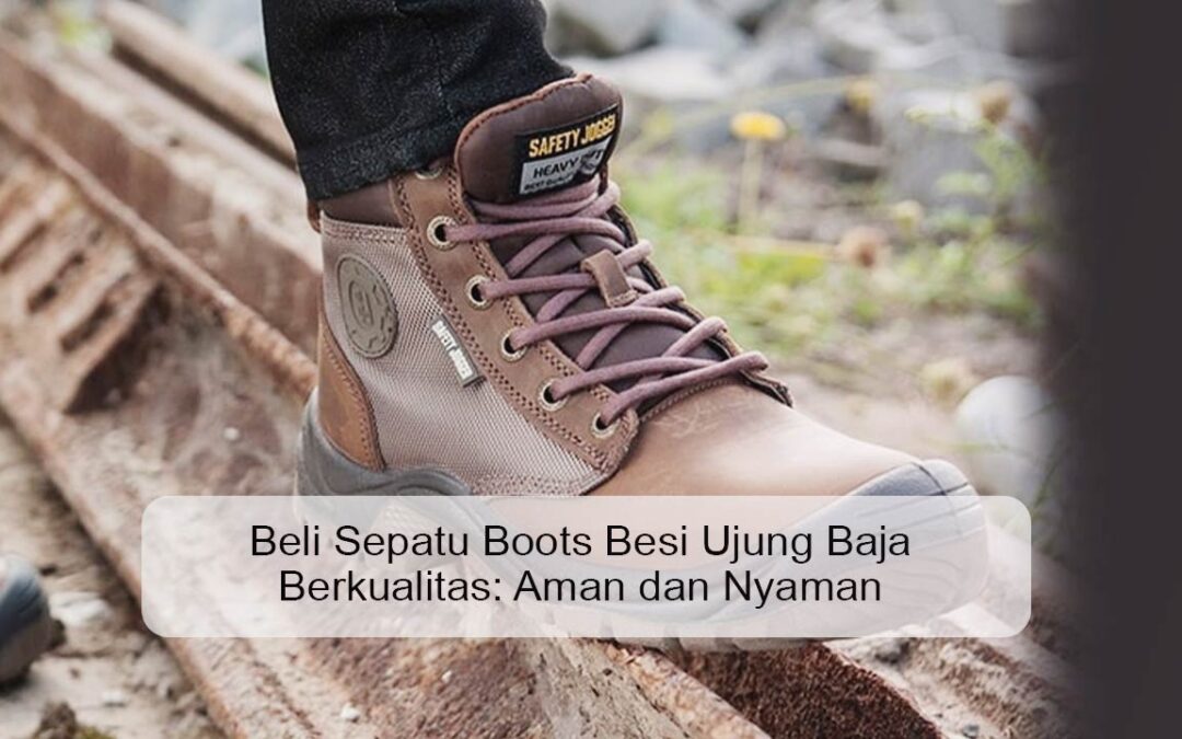 Beli Sepatu Boots Besi Ujung Baja Berkualitas: Aman dan Nyaman