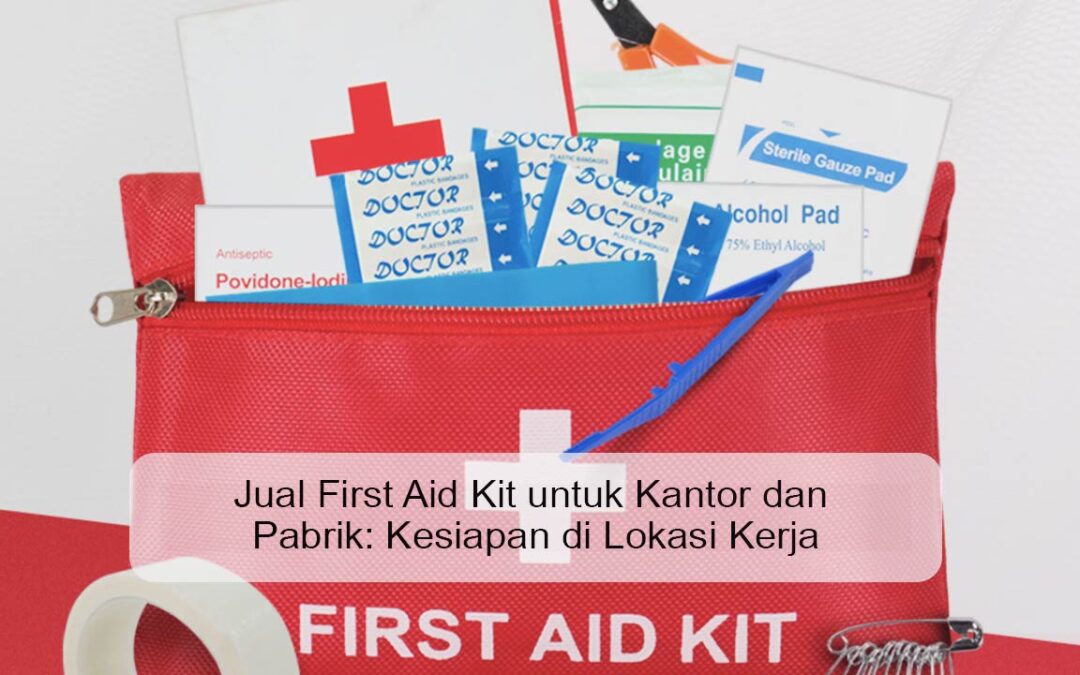 Jual First Aid Kit untuk Kantor dan Pabrik: Kesiapan di Lokasi Kerja