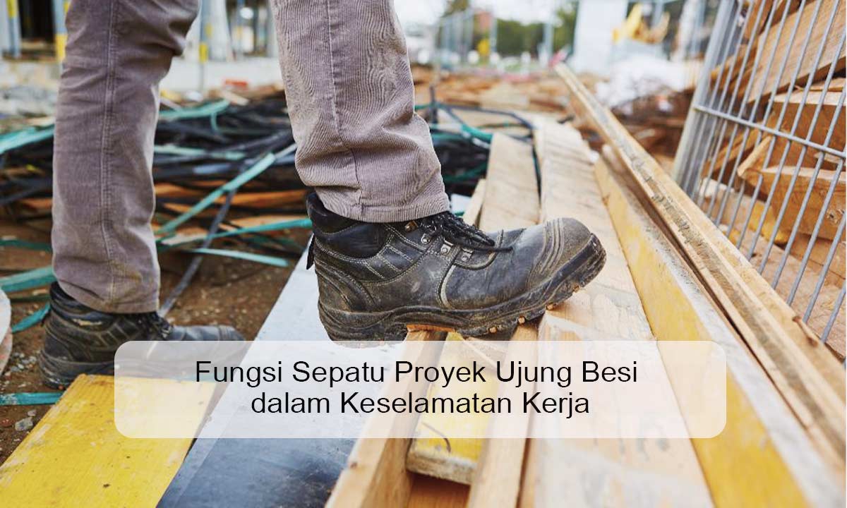 Fungsi Sepatu Proyek Ujung Besi dalam Keselamatan Kerja Fungsi sepatu proyek ujung besi