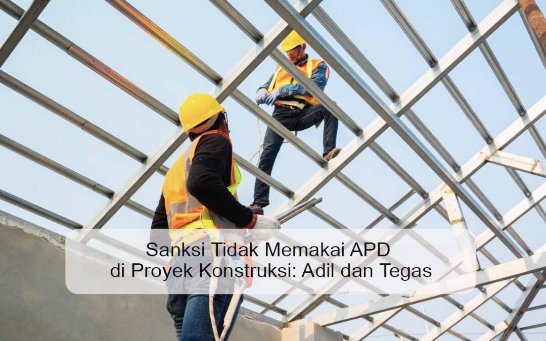 Sanksi Tidak Memakai APD di Proyek Konstruksi: Adil dan Tegas