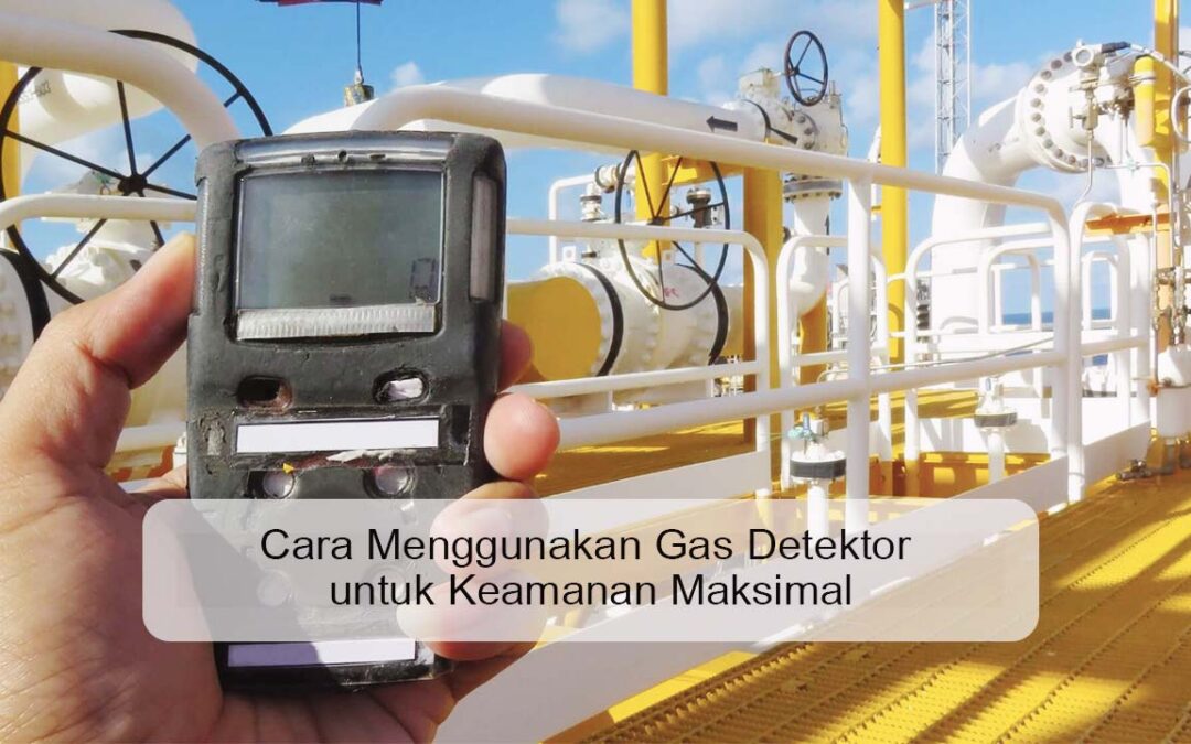 Cara Menggunakan Gas Detektor untuk Keamanan Maksimal