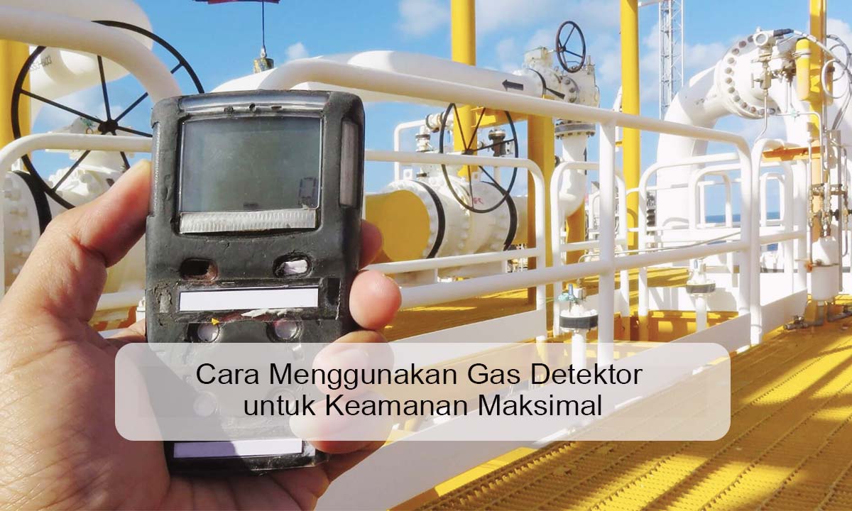 Cara Menggunakan Gas Detektor untuk Keamanan Maksimal cara menggunakan gas detektor
