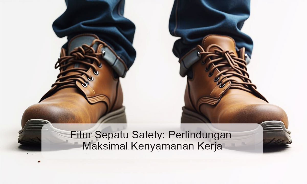 Fitur Sepatu Safety: Perlindungan Maksimal Kenyamanan Kerja fitur sepatu safety