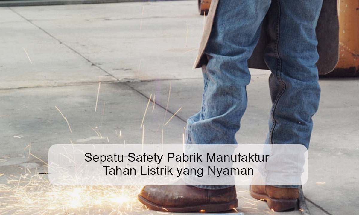 Sepatu Safety Pabrik Manufaktur Tahan Listrik yang Nyaman sepatu safety pabrik manufaktur tahan listrik