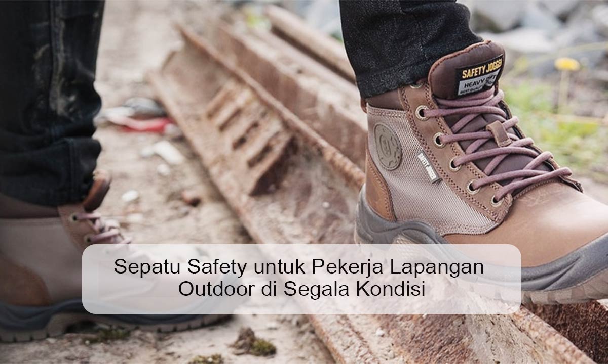 Sepatu Safety untuk Pekerja Lapangan Outdoor di Segala Kondisi sepatu safety untuk pekerja lapangan outdoor